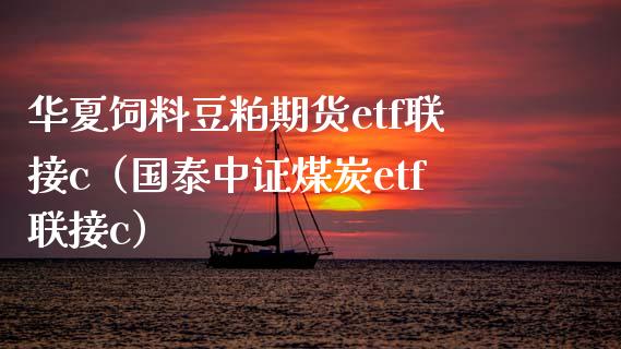 华夏饲料豆粕期货etf联接c（国泰中证煤炭etf联接c）