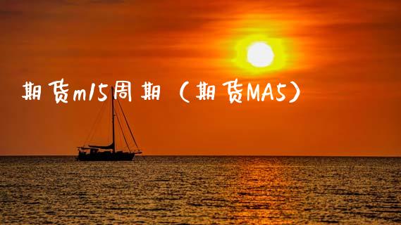 期货m15周期（期货MA5）_https://www.boyangwujin.com_期货直播间_第1张