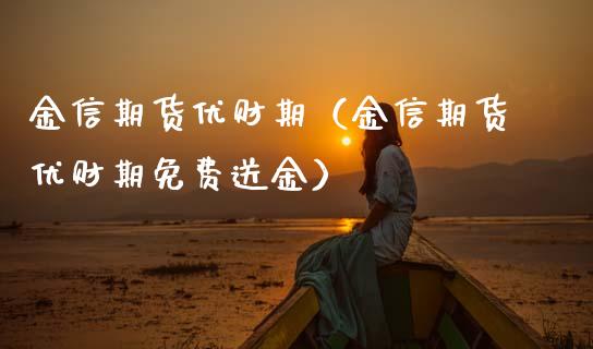 金信期货优财期（金信期货优财期免费送金）_https://www.boyangwujin.com_道指期货_第1张