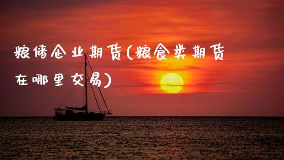 粮储企业期货(粮食类期货在哪里交易)_https://www.boyangwujin.com_期货直播间_第1张