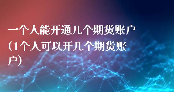 一个人能开通几个期货账户(1个人可以开几个期货账户)_https://www.boyangwujin.com_期货开户_第1张