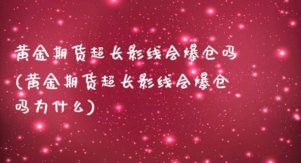 黄金期货超长影线会爆仓吗(黄金期货超长影线会爆仓吗为什么)_https://www.boyangwujin.com_期货直播间_第1张