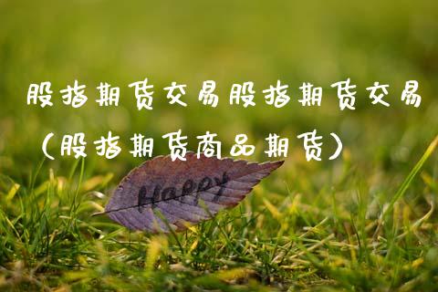 股指期货交易股指期货交易（股指期货商品期货）_https://www.boyangwujin.com_期货直播间_第1张