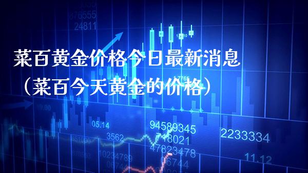 菜百黄金价格今日最新消息（菜百今天黄金的价格）_https://www.boyangwujin.com_黄金期货_第1张
