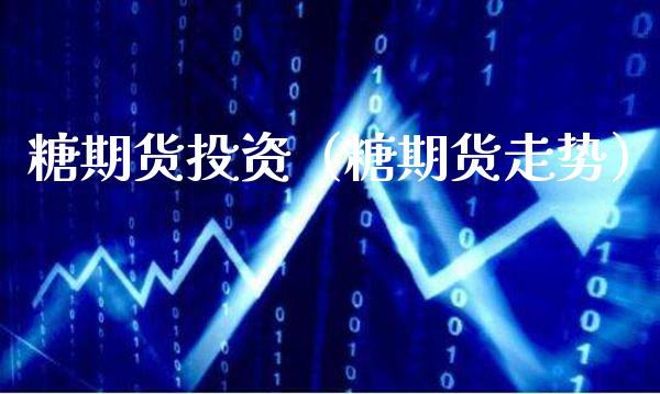 糖期货投资（糖期货走势）