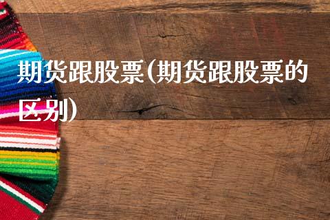 期货跟股票(期货跟股票的区别)_https://www.boyangwujin.com_期货直播间_第1张