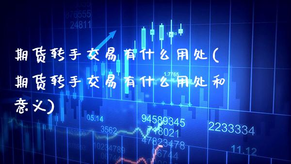 期货转手交易有什么用处(期货转手交易有什么用处和意义)_https://www.boyangwujin.com_恒指期货_第1张
