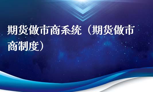 期货做市商系统（期货做市商制度）
