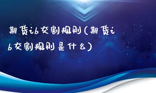期货ib交割规则(期货ib交割规则是什么)_https://www.boyangwujin.com_黄金期货_第1张