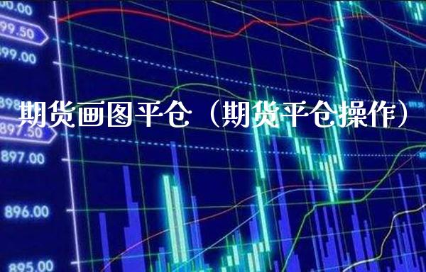 期货画图平仓（期货平仓操作）_https://www.boyangwujin.com_道指期货_第1张