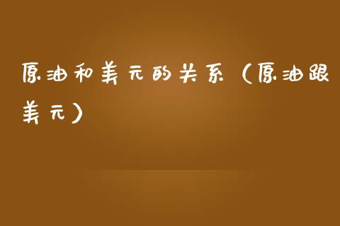 原油和美元的关系（原油跟美元）_https://www.boyangwujin.com_期货直播间_第1张