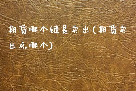 期货哪个键是卖出(期货卖出点哪个)