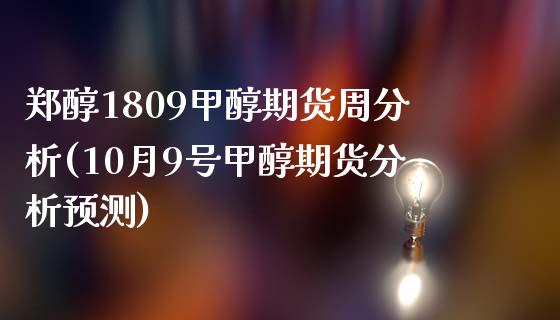 郑醇1809甲醇期货周分析(10月9号甲醇期货分析预测)_https://www.boyangwujin.com_期货科普_第1张