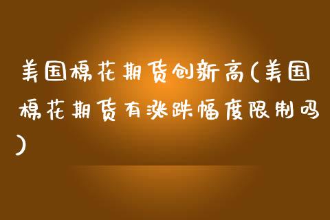 美国棉花期货创新高(美国棉花期货有涨跌幅度限制吗)_https://www.boyangwujin.com_期货直播间_第1张