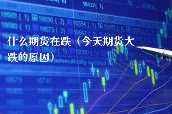 什么期货在跌（今天期货大跌的原因）_https://www.boyangwujin.com_期货直播间_第1张