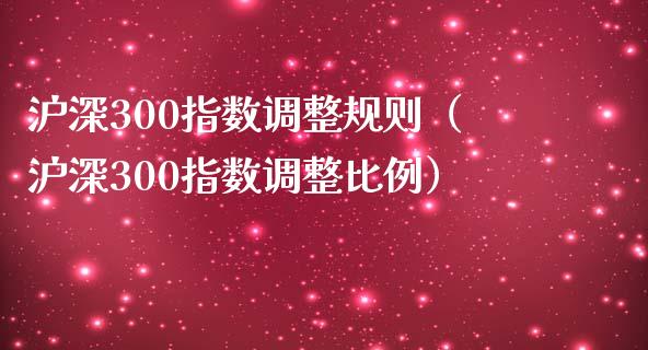 沪深300指数调整规则（沪深300指数调整比例）