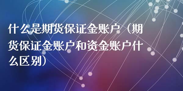什么是期货保证金账户（期货保证金账户和资金账户什么区别）_https://www.boyangwujin.com_恒生指数_第1张