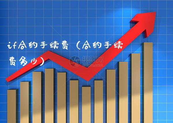 if合约手续费（合约手续费多少）_https://www.boyangwujin.com_期货直播间_第1张