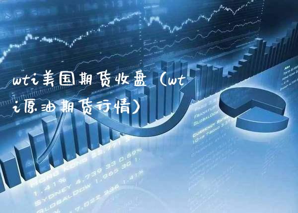 wti美国期货收盘（wti原油期货行情）_https://www.boyangwujin.com_期货直播间_第1张