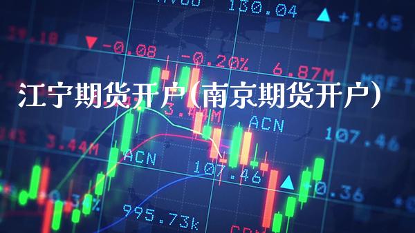 江宁期货开户(南京期货开户)_https://www.boyangwujin.com_期货直播间_第1张