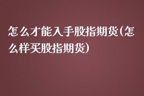 怎么才能入手股指期货(怎么样买股指期货)