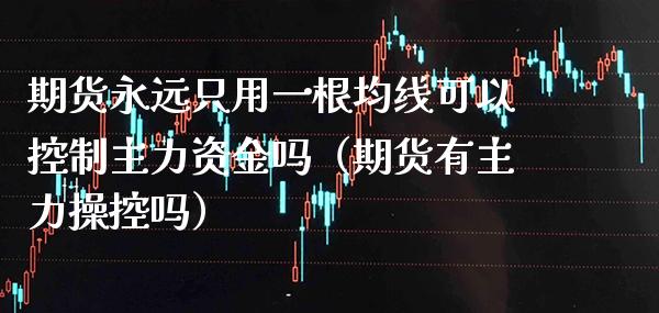 期货永远只用一根均线可以控制主力资金吗（期货有主力操控吗）_https://www.boyangwujin.com_黄金期货_第1张
