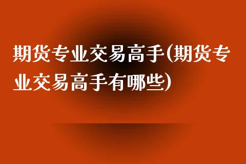 期货专业交易高手(期货专业交易高手有哪些)_https://www.boyangwujin.com_纳指期货_第1张