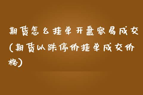 期货怎么挂单开盘容易成交(期货以跌停价挂单成交价格)_https://www.boyangwujin.com_期货直播间_第1张