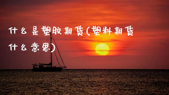 什么是塑胶期货(塑料期货什么意思)