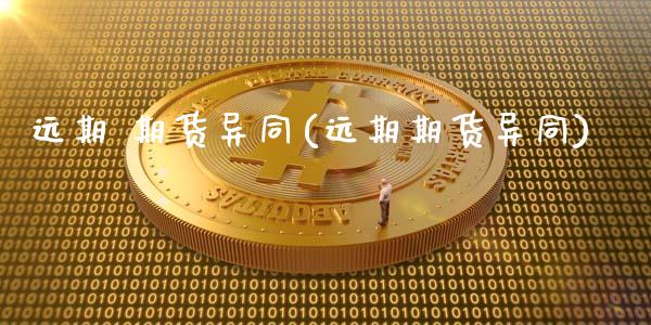 远期 期货异同(远期期货异同)