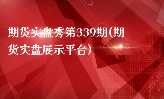 期货实盘秀第339期(期货实盘展示平台)_https://www.boyangwujin.com_期货直播间_第1张