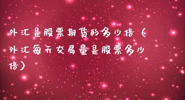外汇是股票期货的多少倍（外汇每天交易量是股票多少倍）_https://www.boyangwujin.com_黄金期货_第1张
