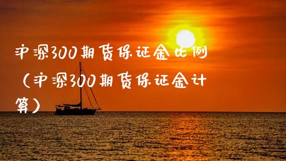 沪深300期货保证金比例（沪深300期货保证金计算）_https://www.boyangwujin.com_期货直播间_第1张