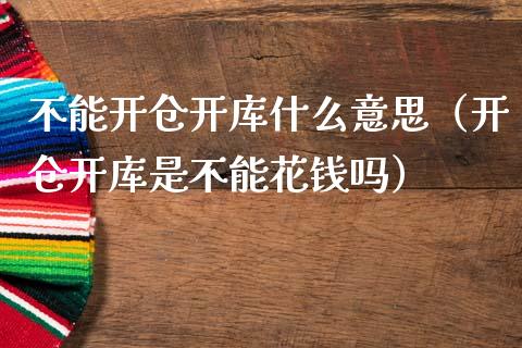 不能开仓开库什么意思（开仓开库是不能花钱吗）_https://www.boyangwujin.com_期货直播间_第1张