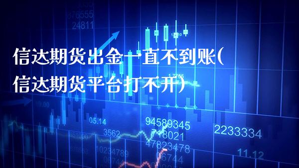 信达期货出金一直不到账(信达期货平台打不开)_https://www.boyangwujin.com_期货直播间_第1张