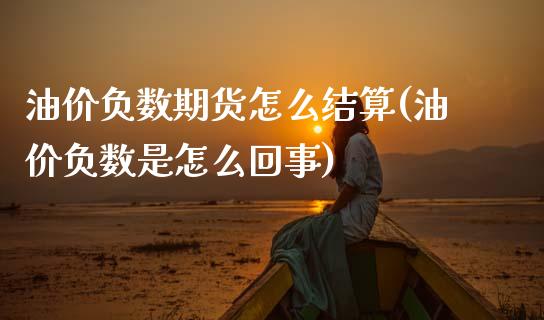 油价负数期货怎么结算(油价负数是怎么回事)