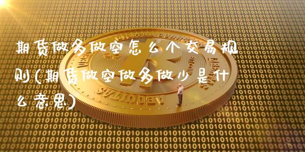 期货做多做空怎么个交易规则(期货做空做多做少是什么意思)
