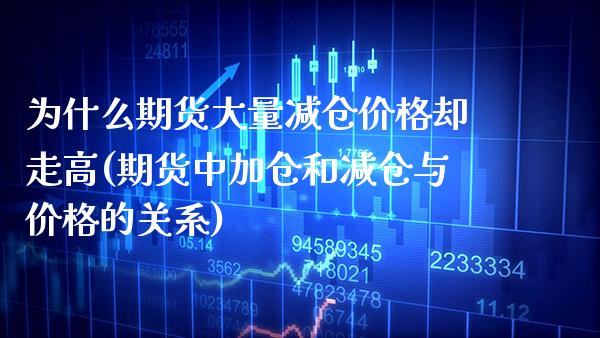 为什么期货大量减仓价格却走高(期货中加仓和减仓与价格的关系)_https://www.boyangwujin.com_期货直播间_第1张