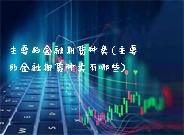 主要的金融期货种类(主要的金融期货种类有哪些)_https://www.boyangwujin.com_期货直播间_第1张