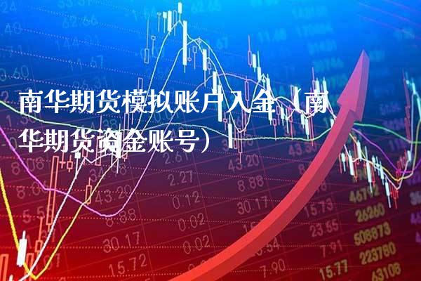 南华期货模拟账户入金（南华期货资金账号）_https://www.boyangwujin.com_纳指期货_第1张