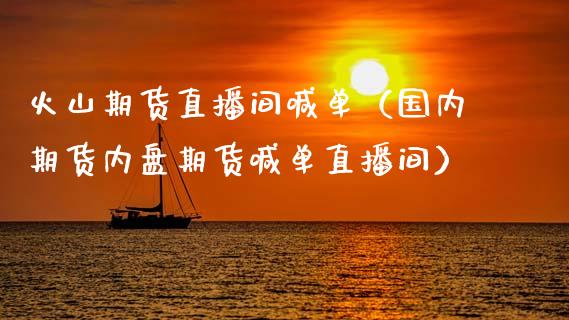 火山期货直播间喊单（国内期货内盘期货喊单直播间）_https://www.boyangwujin.com_黄金期货_第1张
