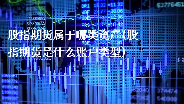 股指期货属于哪类资产(股指期货是什么账户类型)_https://www.boyangwujin.com_期货直播间_第1张