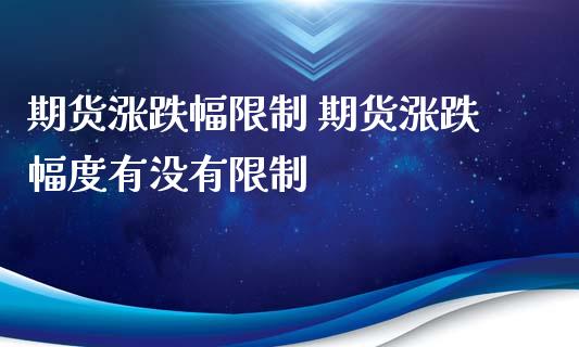 期货涨跌幅限制 期货涨跌幅度有没有限制
