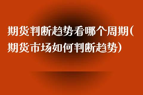 期货判断趋势看哪个周期(期货市场如何判断趋势)_https://www.boyangwujin.com_恒指期货_第1张