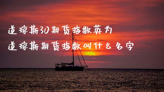 道琼斯30期货指数英为 道琼斯期货指数叫什么名字_https://www.boyangwujin.com_道指期货_第1张