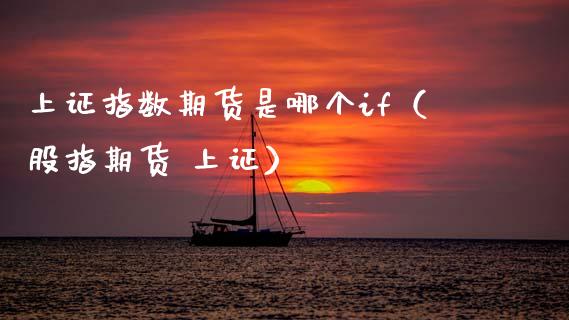 上证指数期货是哪个if（股指期货 上证）_https://www.boyangwujin.com_黄金期货_第1张