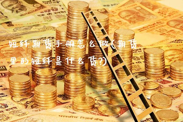 短纤期货手册怎么做(期货里的短纤是什么货?)_https://www.boyangwujin.com_期货直播间_第1张