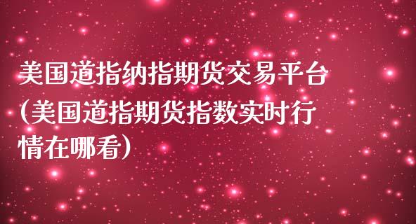 美国道指纳指期货交易平台(美国道指期货指数实时行情在哪看)_https://www.boyangwujin.com_期货直播间_第1张