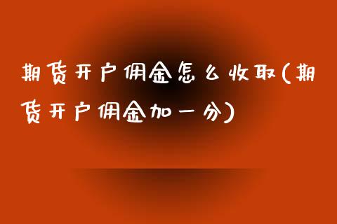 期货开户佣金怎么收取(期货开户佣金加一分)