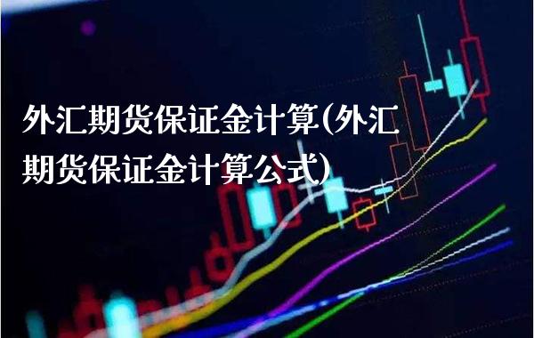 外汇期货保证金计算(外汇期货保证金计算公式)